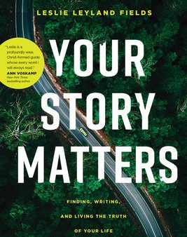 Your Story Matters: Finding, Writing, and Living the Truth of Your Life Online