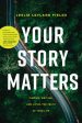 Your Story Matters: Finding, Writing, and Living the Truth of Your Life Online