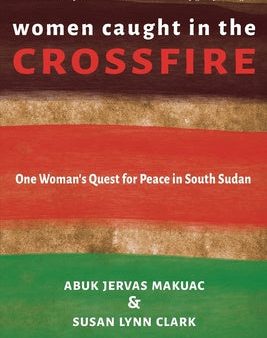 Women Caught in the Crossfire: One Woman s Quest for Peace in South Sudan For Sale