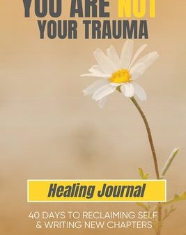 You Are Not Your Trauma Healing Journal: 40 Days to Reclaiming Self & Writing New Chapters Discount