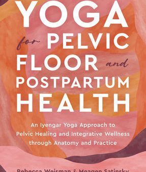 Yoga for Pelvic Floor and Postpartum Health: An Iyengar Yoga Approach to Pelvic Healing and Integrative Wellness Through Anatomy and Practice For Discount