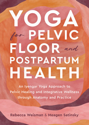 Yoga for Pelvic Floor and Postpartum Health: An Iyengar Yoga Approach to Pelvic Healing and Integrative Wellness Through Anatomy and Practice For Discount